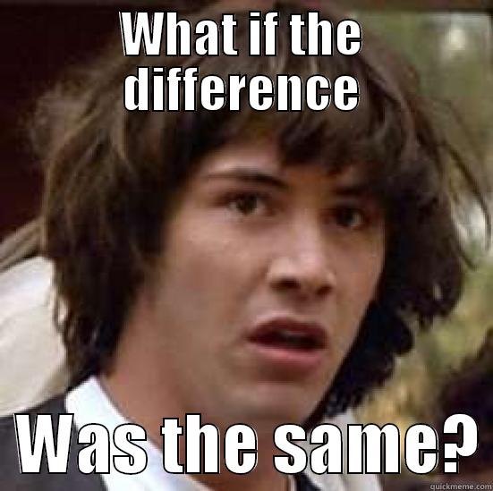 Difference is the Same - WHAT IF THE DIFFERENCE   WAS THE SAME? conspiracy keanu