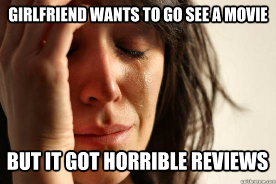 GIRLFRIEND WANTS TO go SEE A MOVIE but it got horrible reviews  First World Problems