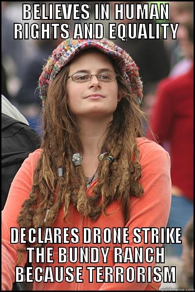 Libtard view - BELIEVES IN HUMAN RIGHTS AND EQUALITY DECLARES DRONE STRIKE THE BUNDY RANCH BECAUSE TERRORISM College Liberal