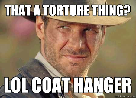 that a torture thing? lol coat hanger  Indiana Jones Life Lessons