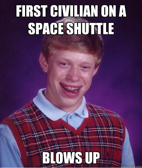 First civilian on a space shuttle Blows up Caption 3 goes here  Bad Luck Brian