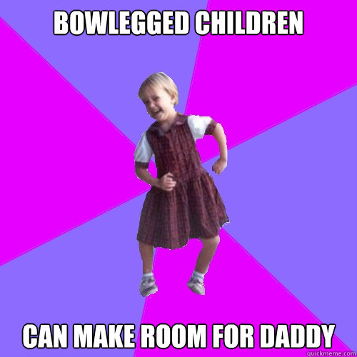 Bowlegged children Can make room for Daddy  Socially awesome kindergartener