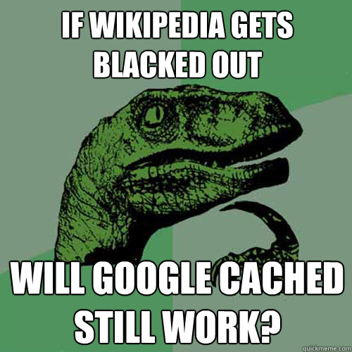 If Wikipedia gets blacked out will Google Cached still work? - If Wikipedia gets blacked out will Google Cached still work?  Philosoraptor