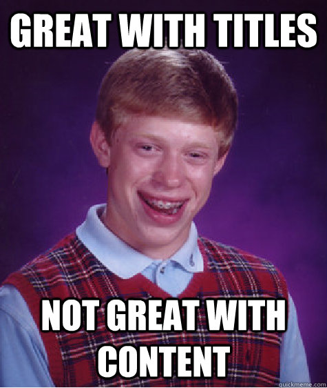 Great with titles not great with content   Bad Luck Brian