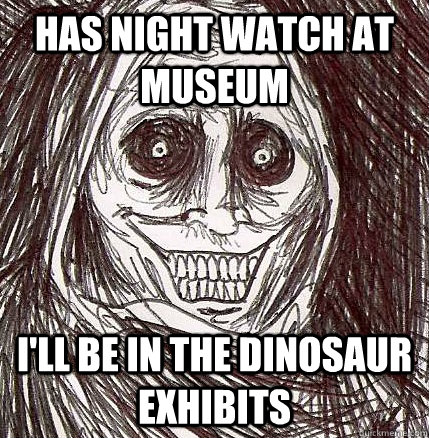 HAS NIGHT WATCH AT MUSEUM I'LL BE IN THE DINOSAUR EXHIBITS  Horrifying Houseguest