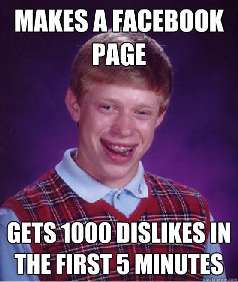 Makes a facebook page Gets 1000 dislikes in the first 5 minutes  Bad Luck Brian