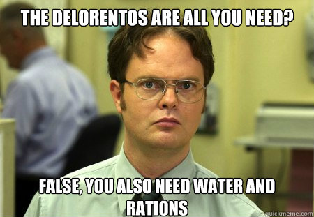 The Delorentos are all you need?
 False, you also need water and rations  Dwight