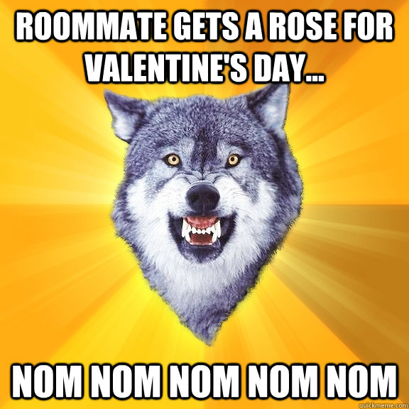 roommate gets a rose for valentine's day... NOM NOM NOM NOM NOM  Courage Wolf