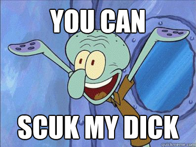 You can Scuk my dick  Squidward