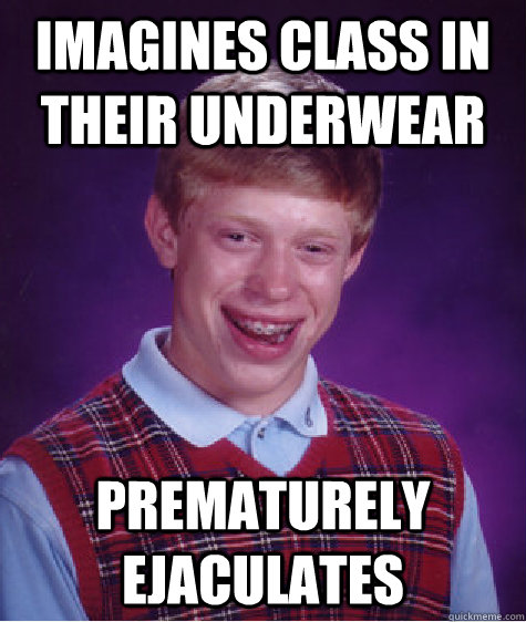 Imagines class in their underwear  Prematurely Ejaculates  Bad Luck Brian