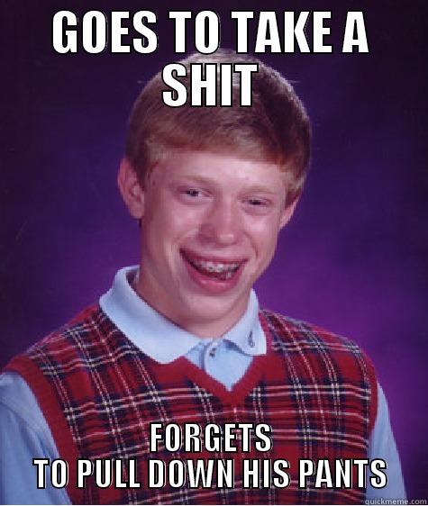 GOES TO TAKE A SHIT FORGETS TO PULL DOWN HIS PANTS Bad Luck Brian