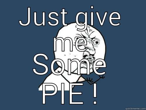 shut your piehole and... - JUST GIVE ME SOME PIE ! Y U No