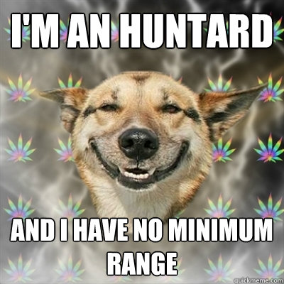 I'm an huntard and i have no minimum range - I'm an huntard and i have no minimum range  Stoner Dog