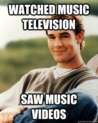 Watched Music Television Saw music videos  Late 90s kid advantages