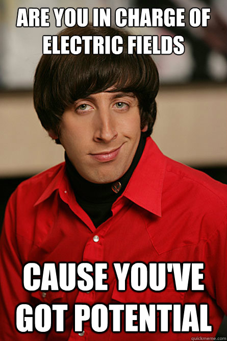 Are you in charge of Electric Fields Cause you've got Potential  Pickup Line Scientist