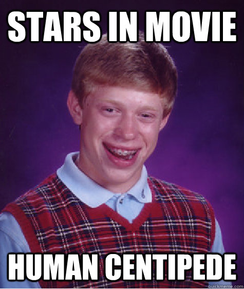 stars in movie human centipede - stars in movie human centipede  Bad Luck Brian