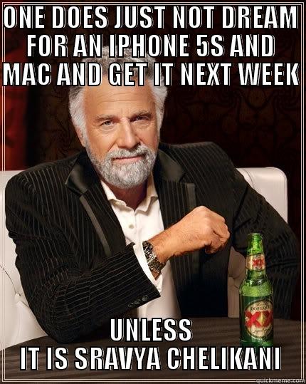 ONE DOES JUST NOT DREAM FOR AN IPHONE 5S AND MAC AND GET IT NEXT WEEK  UNLESS IT IS SRAVYA CHELIKANI The Most Interesting Man In The World