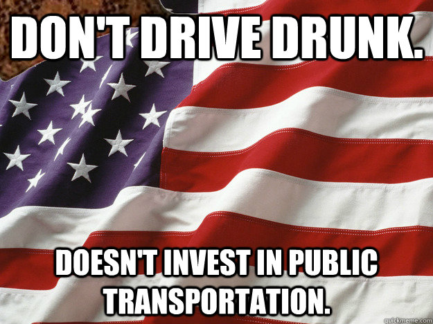 Don't drive drunk. Doesn't invest in public transportation.  flying trains