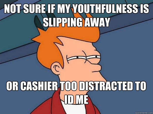 Not sure if my youthfulness is slipping away or cashier too distracted to ID me  Futurama Fry