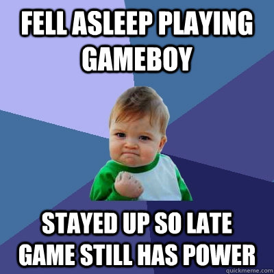 Fell asleep playing gameboy Stayed up so late    game still has power  Success Kid