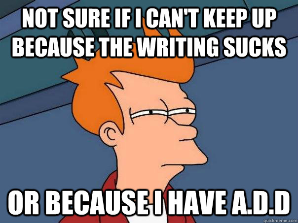 not sure if I can't keep up because the writing sucks Or because i have A.D.D - not sure if I can't keep up because the writing sucks Or because i have A.D.D  Futurama Fry