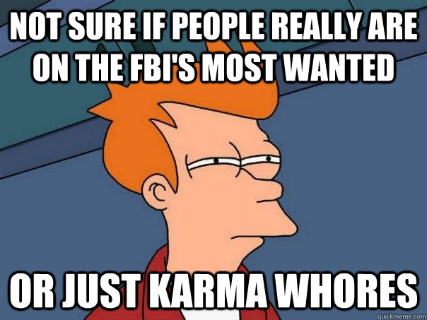 not sure if people really are on the fbi's most wanted or just karma whores  Futurama Fry