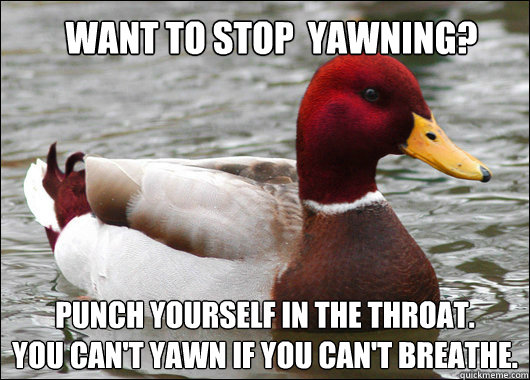 want to stop  yawning?
 Punch yourself in the throat.
you can't yawn if you can't breathe.  Malicious Advice Mallard