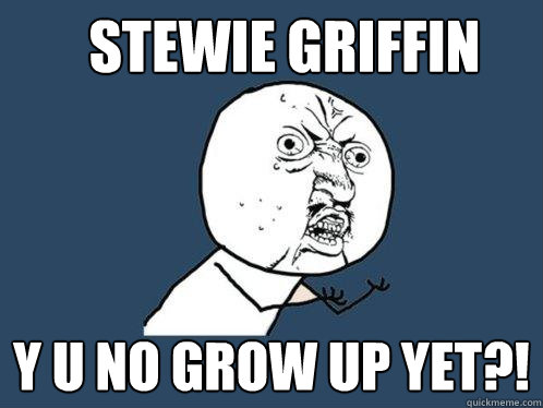 Stewie Griffin y u no grow up yet?!  Y U No