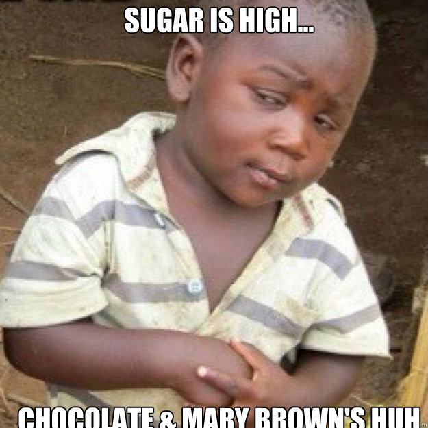 Sugar is high... chocolate & mary brown's huh  