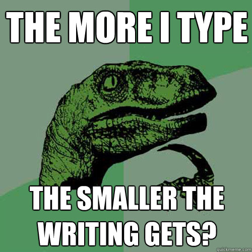 The more I type The smaller the writing gets? - The more I type The smaller the writing gets?  Philosoraptor