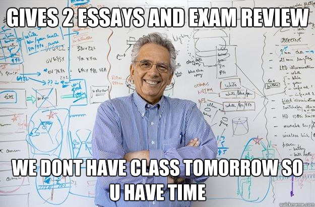 Gives 2 essays and exam review we dont have class tomorrow so u have time  - Gives 2 essays and exam review we dont have class tomorrow so u have time   Engineering Professor