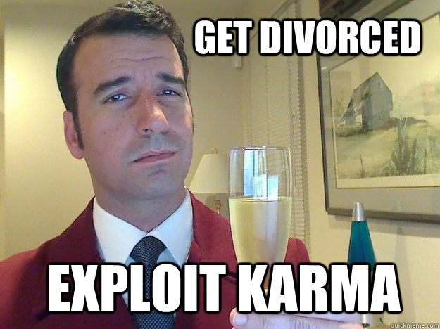 get divorced  exploit karma  Fabulous Divorced Guy