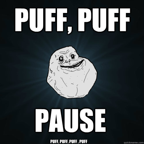 Puff, puff pause Puff, Puff, puff , puff - Puff, puff pause Puff, Puff, puff , puff  Forever Alone