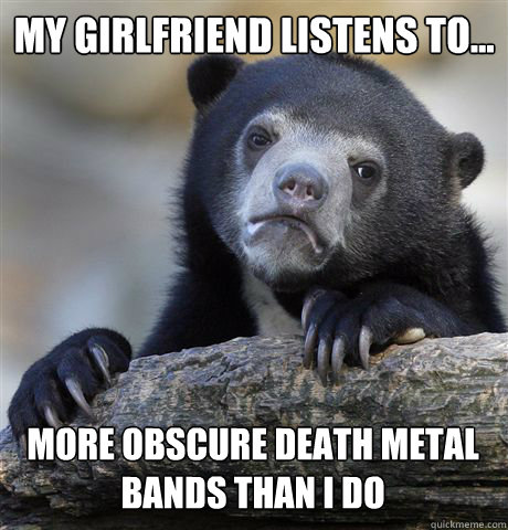 MY GIRLFRIEND LISTENS TO... MORE OBSCURE DEATH METAL BANDS THAN I DO  Confession Bear