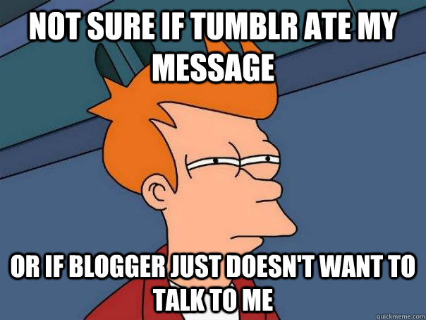 Not sure if tumblr ate my message Or if blogger just doesn't want to talk to me  Futurama Fry