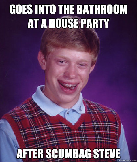 Goes into the bathroom at a house party after scumbag steve  Bad Luck Brian