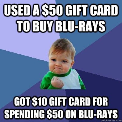 Used a $50 Gift card to buy blu-rays got $10 gift card for spending $50 on blu-rays - Used a $50 Gift card to buy blu-rays got $10 gift card for spending $50 on blu-rays  Success Kid