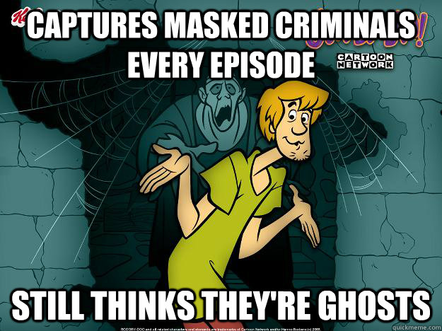 Captures masked criminals every episode STILL THINKS THEY'RE GHOSTS  Irrational Shaggy