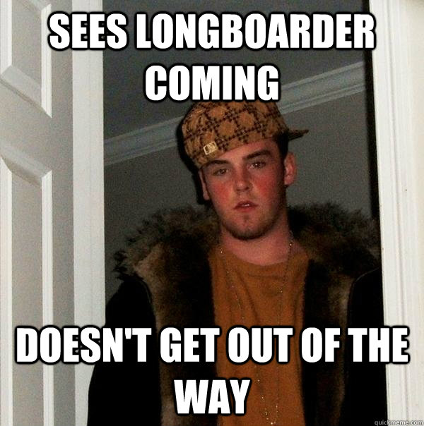 sees longboarder coming doesn't get out of the way - sees longboarder coming doesn't get out of the way  Scumbag Steve