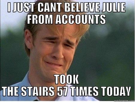 I JUST CANT BELIEVE JULIE FROM ACCOUNTS TOOK THE STAIRS 57 TIMES TODAY 1990s Problems