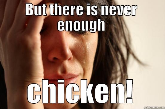 BUT THERE IS NEVER ENOUGH CHICKEN! First World Problems