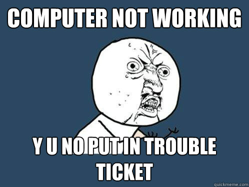 Computer not working Y u no put in trouble ticket - Computer not working Y u no put in trouble ticket  Y U No