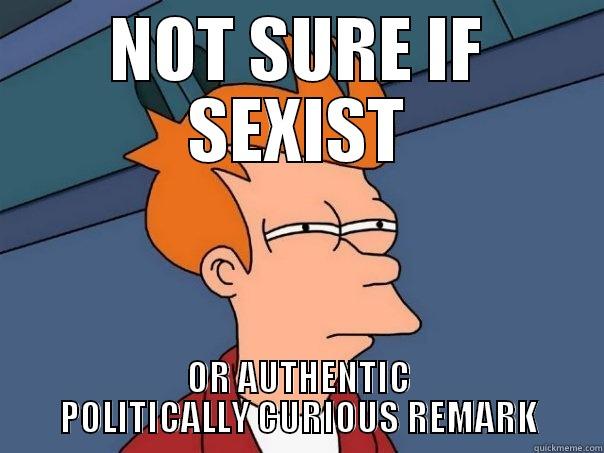 NOT SURE IF SEXIST OR AUTHENTIC POLITICALLY CURIOUS REMARK Futurama Fry