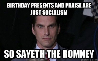 Birthday presents and praise are just socialism so sayeth the romney  Menacing Josh Romney