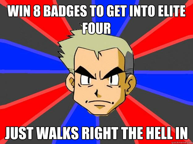 Win 8 badges to get into elite four just walks right the hell in  Professor Oak