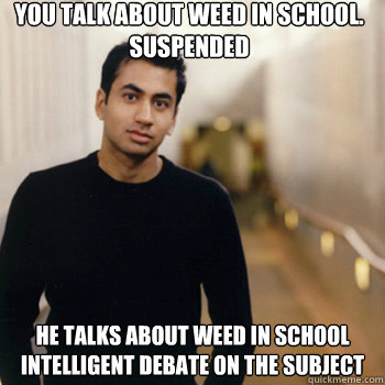 You talk about weed in school. 
Suspended  He talks about weed in school
Intelligent debate on the subject  Straight A Stoner