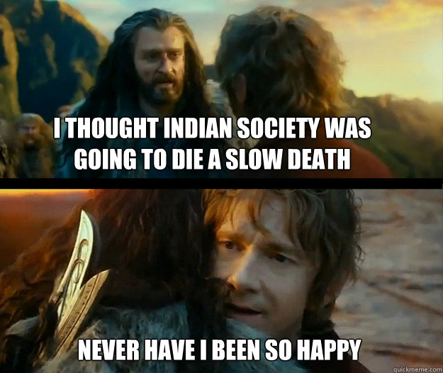 I thought Indian society was going to die a slow death Never have I been so happy to be so wrong  - I thought Indian society was going to die a slow death Never have I been so happy to be so wrong   Sudden Change of Heart Thorin