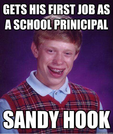 Gets his first job as a school prinicipal sandy hook  Bad Luck Brian