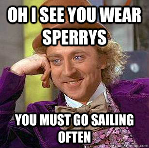 Oh i see you wear Sperrys You must go sailing often  Condescending Wonka