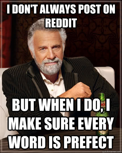 I don't Always post on reddit but when I do, I make sure every word is prefect - I don't Always post on reddit but when I do, I make sure every word is prefect  The Most Interesting Man In The World